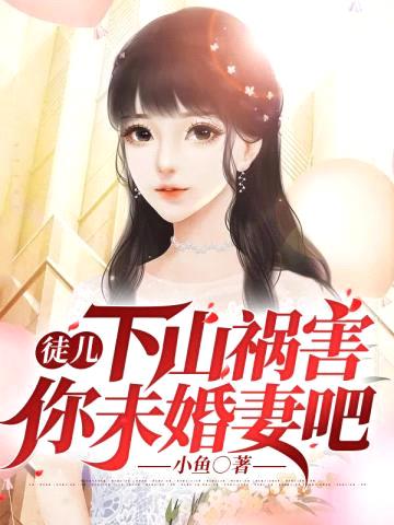 徒儿,下山祸害你未婚妻吧