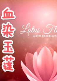 血染玉莲 (NP 高H)(原名:人中龙凤的男人们NPH)